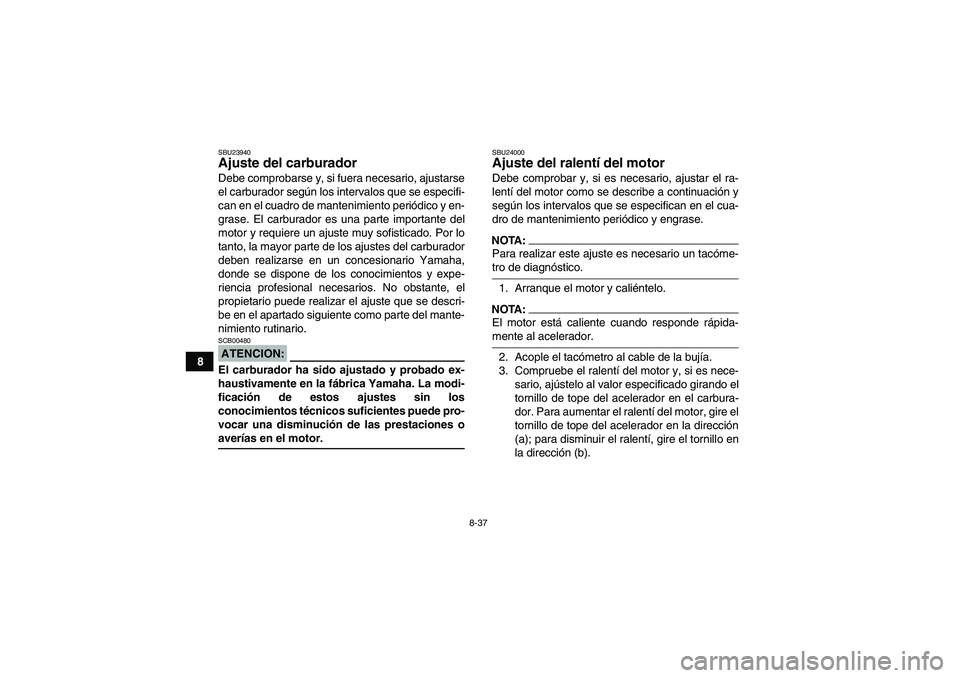 YAMAHA WOLVERINE 450 2007 Manuale de Empleo (in Spanish) 8-37
8
SBU23940Ajuste del carburador Debe comprobarse y, si fuera necesario, ajustarse
el carburador según los intervalos que se especifi-
can en el cuadro de mantenimiento periódico y en-
grase. El YAMAHA WOLVERINE 450 2007 Manuale de Empleo (in Spanish) 8-37
8
SBU23940Ajuste del carburador Debe comprobarse y, si fuera necesario, ajustarse
el carburador según los intervalos que se especifi-
can en el cuadro de mantenimiento periódico y en-
grase. El