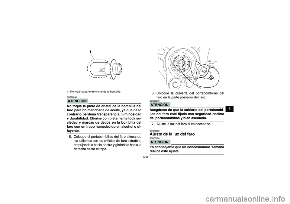 YAMAHA WOLVERINE 450 2007  Manuale de Empleo (in Spanish) 8-54
8
ATENCION:SCB00650No toque la parte de cristal de la bombilla del
faro para no mancharla de aceite, ya que de lo
contrario perdería transparencia, luminosidad
y durabilidad. Elimine completamen