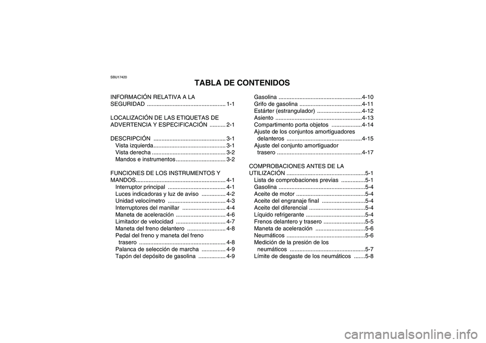 YAMAHA WOLVERINE 450 2007  Manuale de Empleo (in Spanish) SBU17420
TABLA DE CONTENIDOS
INFORMACIÓN RELATIVA A LA 
SEGURIDAD ................................................. 1-1
LOCALIZACIÓN DE LAS ETIQUETAS DE 
ADVERTENCIA Y ESPECIFICACIÓN .......... 2-1