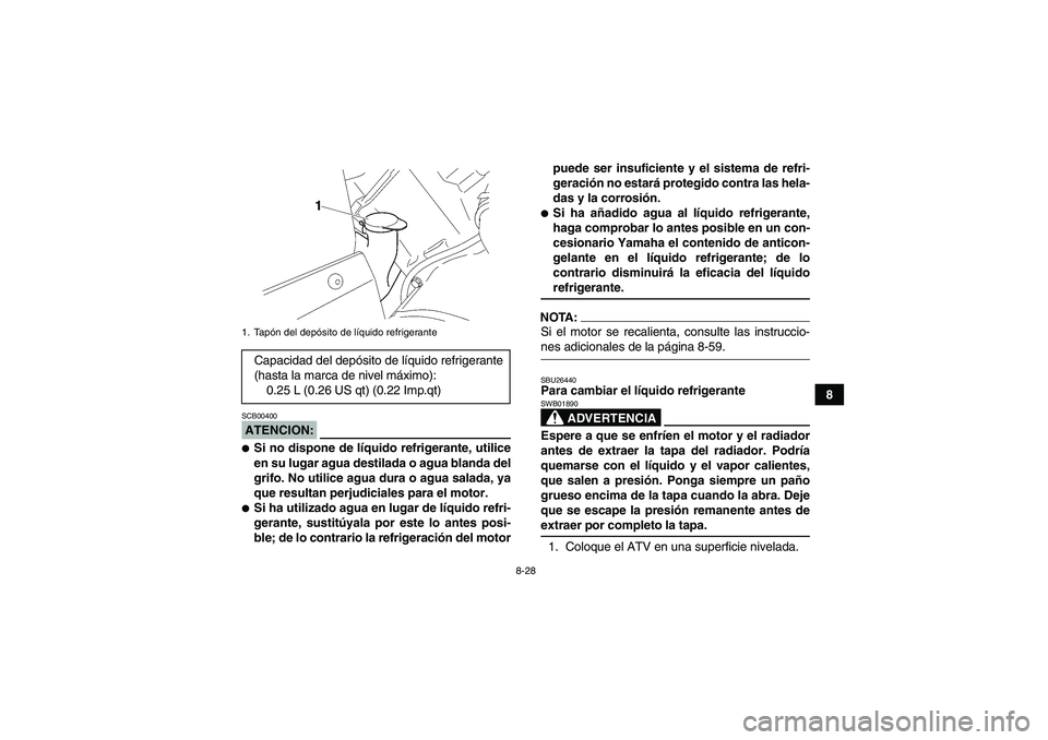 YAMAHA WOLVERINE 450 2006  Manuale de Empleo (in Spanish) 8-28
8
ATENCION:SCB00400Si no dispone de líquido refrigerante, utilice
en su lugar agua destilada o agua blanda del
grifo. No utilice agua dura o agua salada, ya
que resultan perjudiciales para el m