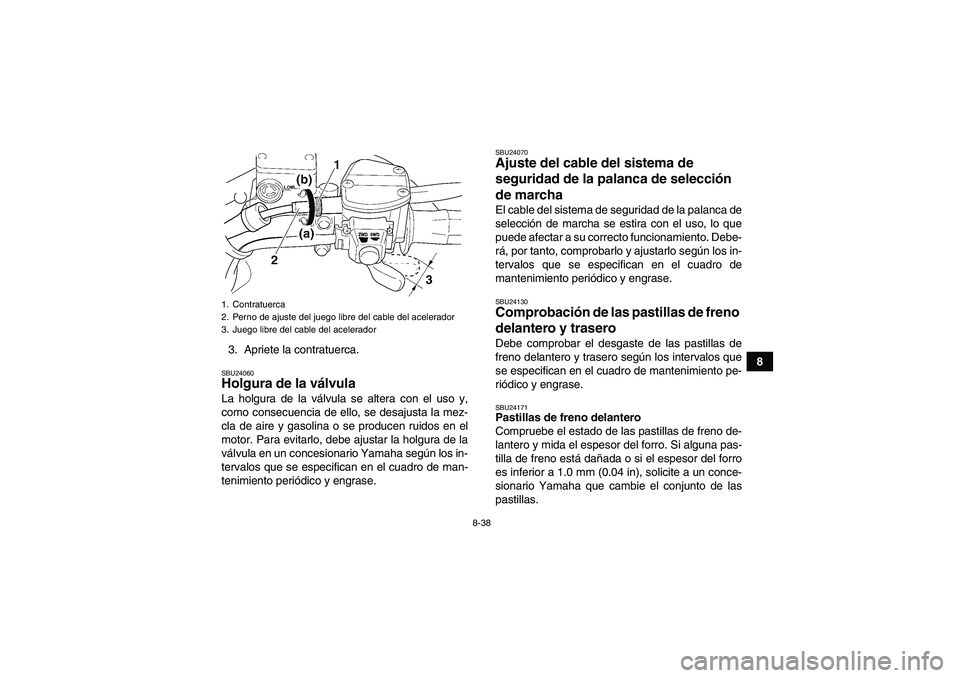 YAMAHA WOLVERINE 450 2006 Manuale de Empleo (in Spanish) 8-38
8 3. Apriete la contratuerca.
SBU24060Holgura de la válvula La holgura de la válvula se altera con el uso y,
como consecuencia de ello, se desajusta la mez-
cla de aire y gasolina o se producen YAMAHA WOLVERINE 450 2006 Manuale de Empleo (in Spanish) 8-38
8 3. Apriete la contratuerca.
SBU24060Holgura de la válvula La holgura de la válvula se altera con el uso y,
como consecuencia de ello, se desajusta la mez-
cla de aire y gasolina o se producen