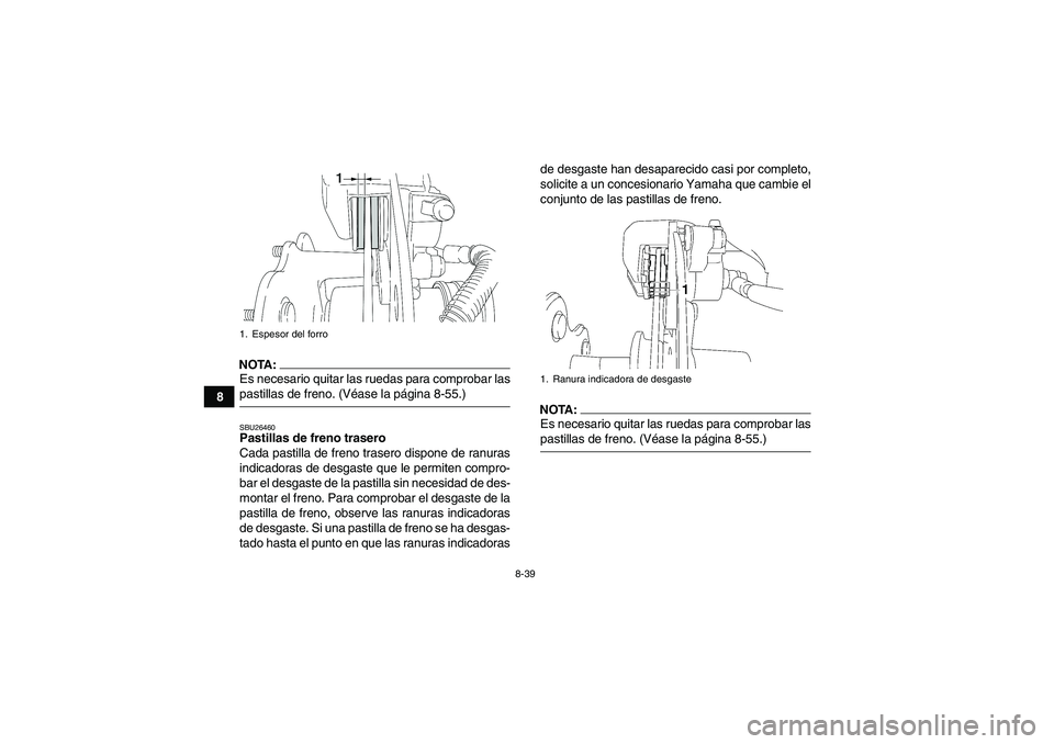 YAMAHA WOLVERINE 450 2006  Manuale de Empleo (in Spanish) 8-39
8
NOTA:Es necesario quitar las ruedas para comprobar laspastillas de freno. (Véase la página 8-55.)SBU26460Pastillas de freno trasero
Cada pastilla de freno trasero dispone de ranuras
indicador
