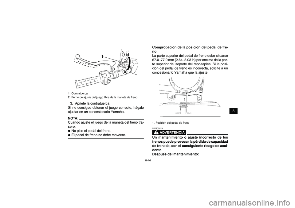 YAMAHA WOLVERINE 450 2006  Manuale de Empleo (in Spanish) 8-44
8 3. Apriete la contratuerca.
Si no consigue obtener el juego correcto, hágalo
ajustar en un concesionario Yamaha.
NOTA:Cuando ajuste el juego de la maneta del freno tra-
sero:No pise el pedal 