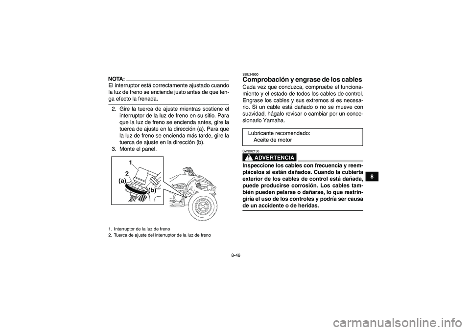 YAMAHA WOLVERINE 450 2006  Manuale de Empleo (in Spanish) 8-46
8
NOTA:El interruptor está correctamente ajustado cuando
la luz de freno se enciende justo antes de que ten-ga efecto la frenada.
2. Gire la tuerca de ajuste mientras sostiene el
interruptor de 