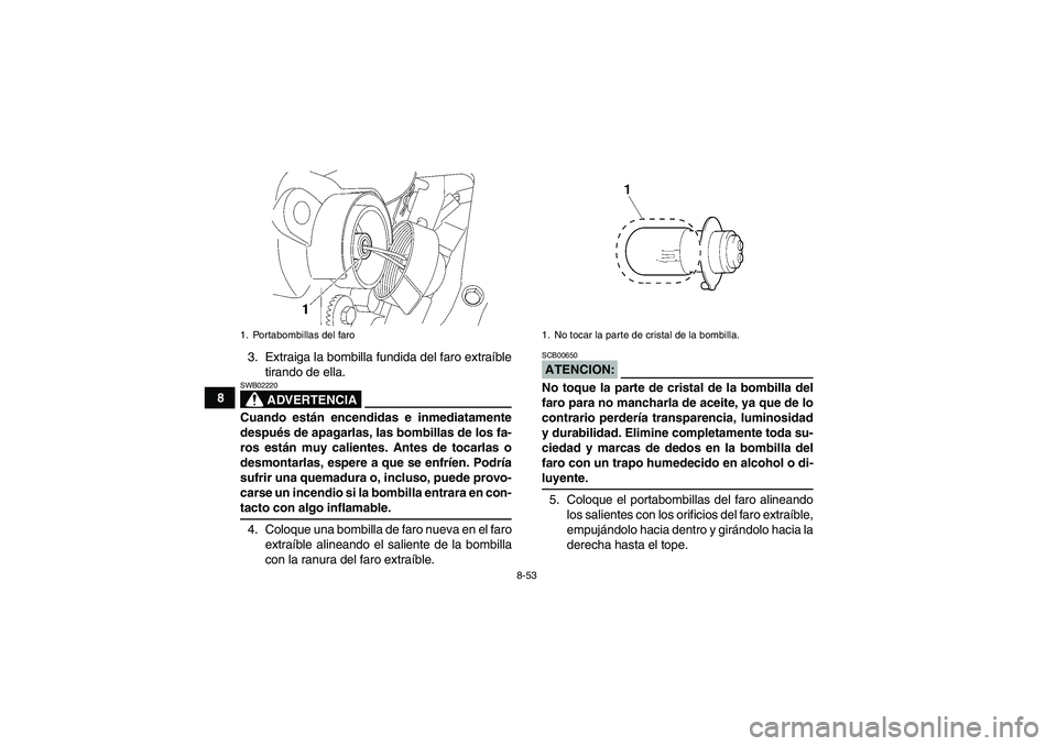 YAMAHA WOLVERINE 450 2006 Manuale de Empleo (in Spanish) 8-53
83. Extraiga la bombilla fundida del faro extraíble
tirando de ella.
ADVERTENCIA
SWB02220Cuando están encendidas e inmediatamente
después de apagarlas, las bombillas de los fa-
ros están muy YAMAHA WOLVERINE 450 2006 Manuale de Empleo (in Spanish) 8-53
83. Extraiga la bombilla fundida del faro extraíble
tirando de ella.
ADVERTENCIA
SWB02220Cuando están encendidas e inmediatamente
después de apagarlas, las bombillas de los fa-
ros están muy