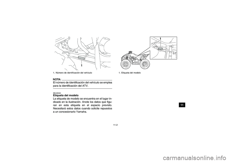 YAMAHA WOLVERINE 450 2006  Manuale de Empleo (in Spanish) 11-2
11
NOTA:El número de identificación del vehículo se empleapara la identificación del ATV.SBU26050Etiqueta del modelo 
La etiqueta de modelo se encuentra en el lugar in-
dicado en la ilustraci