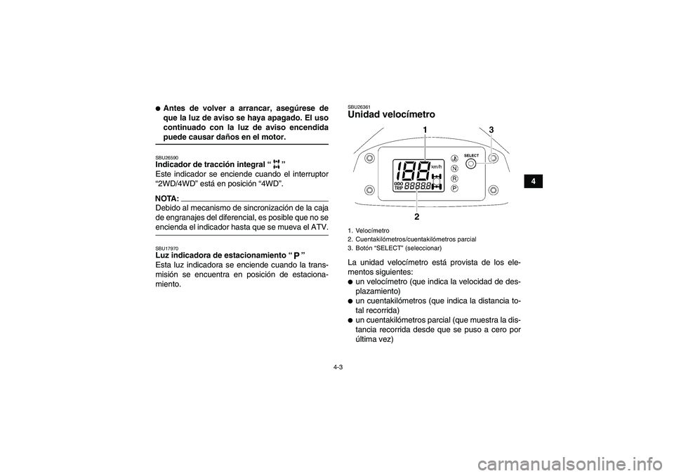 YAMAHA WOLVERINE 450 2006  Manuale de Empleo (in Spanish) 4-3
4
Antes de volver a arrancar, asegúrese de
que la luz de aviso se haya apagado. El uso
continuado con la luz de aviso encendidapuede causar daños en el motor.SBU26590Indicador de tracción inte