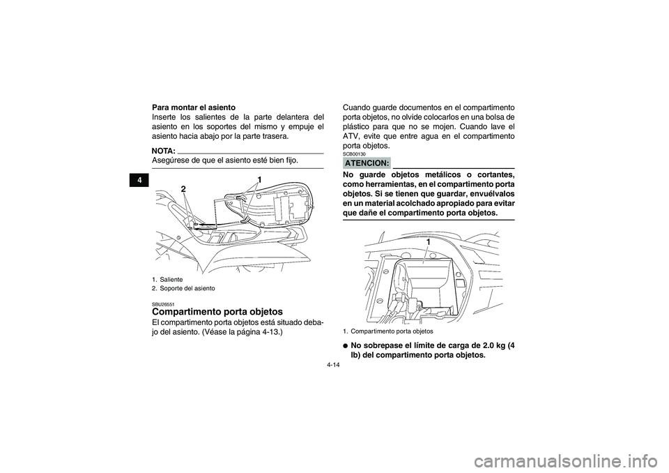YAMAHA WOLVERINE 450 2006  Manuale de Empleo (in Spanish) 4-14
4Para montar el asiento
Inserte los salientes de la parte delantera del
asiento en los soportes del mismo y empuje el
asiento hacia abajo por la parte trasera.
NOTA:Asegúrese de que el asiento e