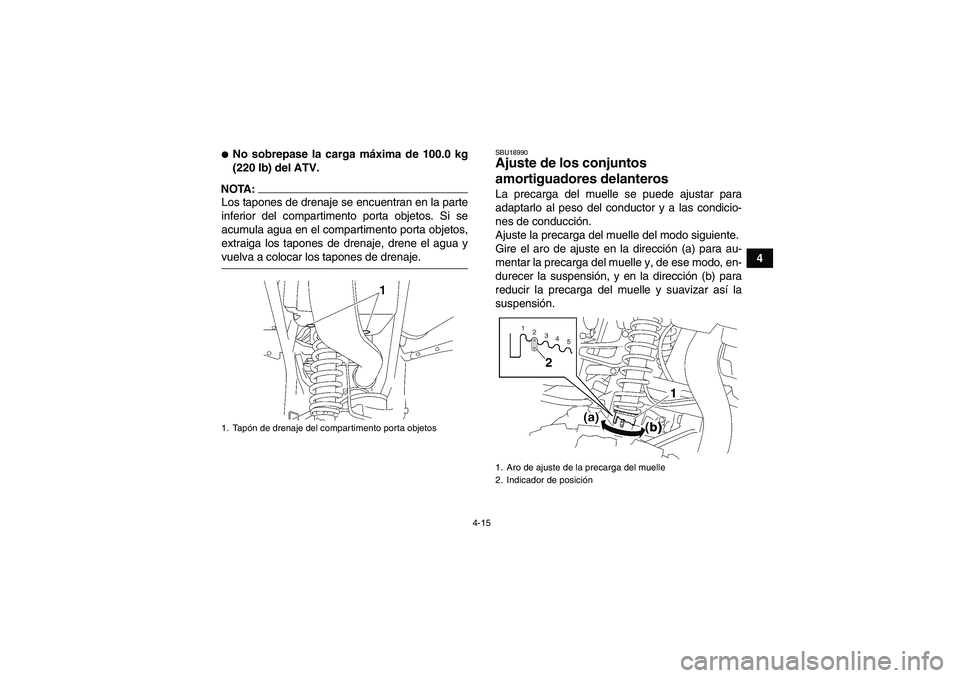 YAMAHA WOLVERINE 450 2006  Manuale de Empleo (in Spanish) 4-15
4
No sobrepase la carga máxima de 100.0 kg
(220 lb) del ATV.
NOTA:Los tapones de drenaje se encuentran en la parte
inferior del compartimento porta objetos. Si se
acumula agua en el compartimen