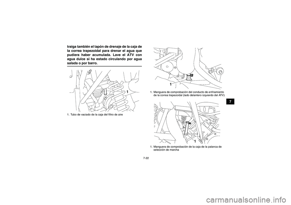 YAMAHA WOLVERINE 450 2006  Manuale de Empleo (in Spanish) 7-22
7 traiga también el tapón de drenaje de la caja de
la correa trapezoidal para drenar el agua que
pudiera haber acumulada. Lave el ATV con
agua dulce si ha estado circulando por agua
salada o po