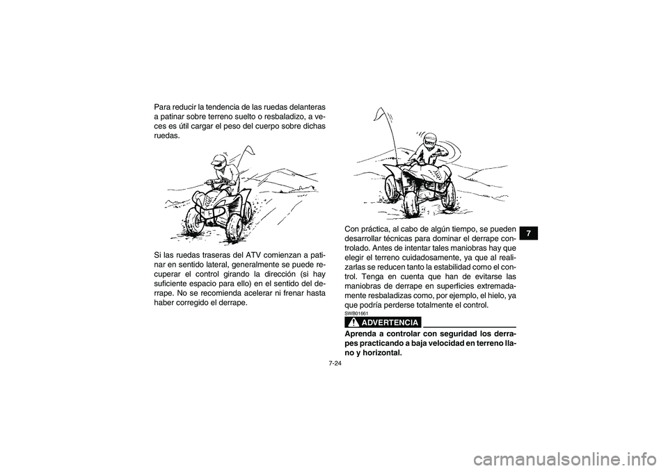 YAMAHA WOLVERINE 450 2006 Manuale de Empleo (in Spanish) 7-24
7 Para reducir la tendencia de las ruedas delanteras
a patinar sobre terreno suelto o resbaladizo, a ve-
ces es útil cargar el peso del cuerpo sobre dichas
ruedas.
Si las ruedas traseras del ATV YAMAHA WOLVERINE 450 2006 Manuale de Empleo (in Spanish) 7-24
7 Para reducir la tendencia de las ruedas delanteras
a patinar sobre terreno suelto o resbaladizo, a ve-
ces es útil cargar el peso del cuerpo sobre dichas
ruedas.
Si las ruedas traseras del ATV