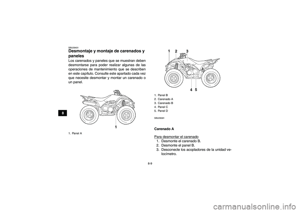 YAMAHA WOLVERINE 450 2006  Manuale de Empleo (in Spanish) 8-9
8
SBU26401Desmontaje y montaje de carenados y 
paneles Los carenados y paneles que se muestran deben
desmontarse para poder realizar algunas de las
operaciones de mantenimiento que se describen
en