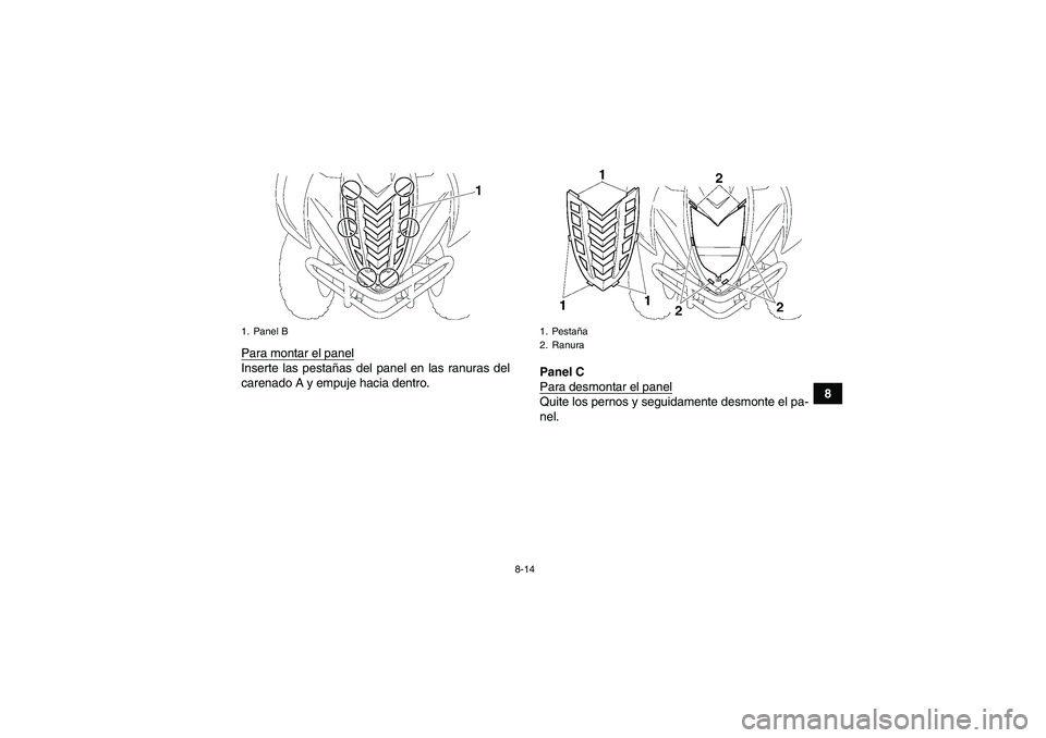 YAMAHA WOLVERINE 450 2006  Manuale de Empleo (in Spanish) 8-14
8 Para montar el panel
Inserte las pestañas del panel en las ranuras del
carenado A y empuje hacia dentro.Panel C
Para desmontar el panel
Quite los pernos y seguidamente desmonte el pa-
nel.
1. 