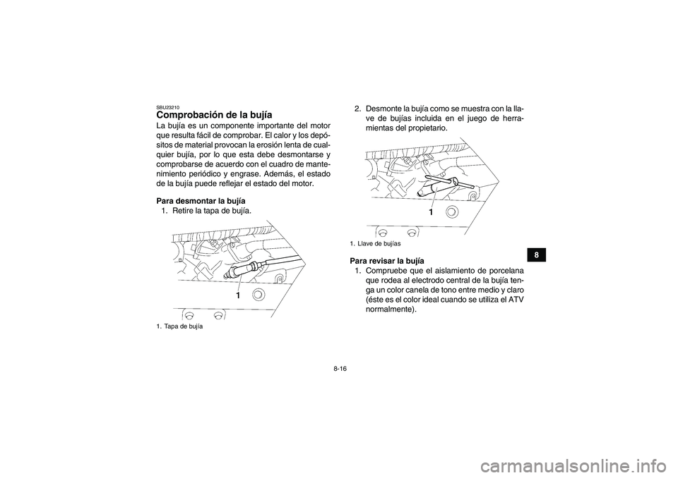 YAMAHA WOLVERINE 450 2006  Manuale de Empleo (in Spanish) 8-16
8
SBU23210Comprobación de la bujía La bujía es un componente importante del motor
que resulta fácil de comprobar. El calor y los depó-
sitos de material provocan la erosión lenta de cual-
q