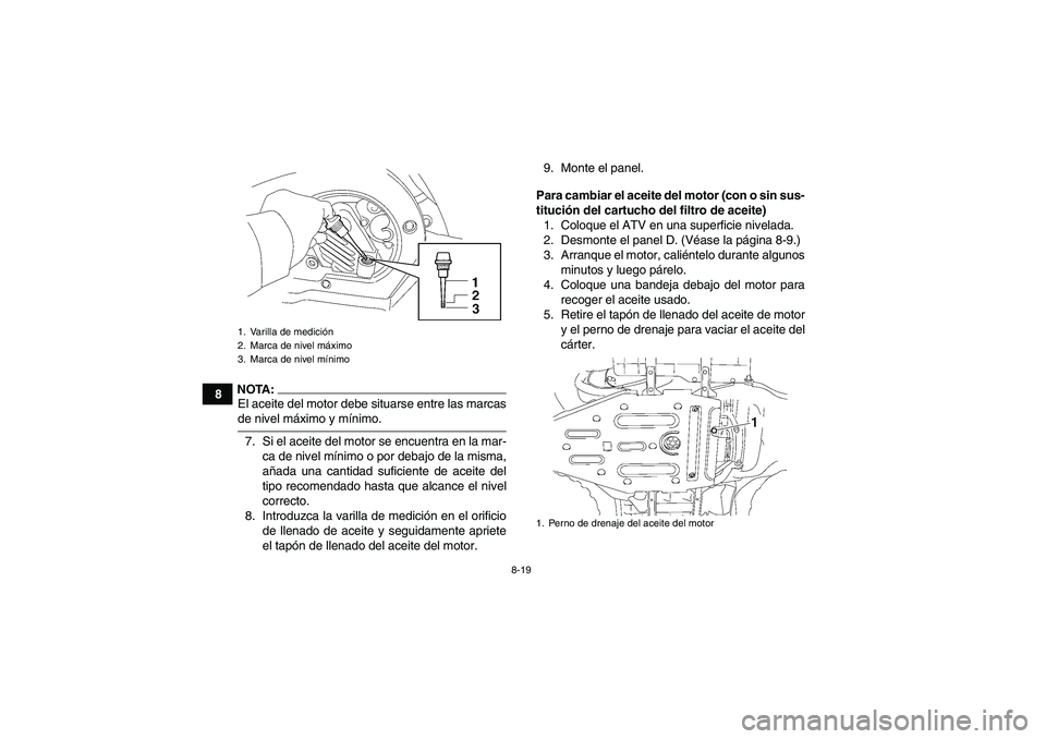 YAMAHA WOLVERINE 450 2006 Manuale de Empleo (in Spanish) 8-19
8
NOTA:El aceite del motor debe situarse entre las marcasde nivel máximo y mínimo.
7. Si el aceite del motor se encuentra en la mar-
ca de nivel mínimo o por debajo de la misma,
añada una can YAMAHA WOLVERINE 450 2006 Manuale de Empleo (in Spanish) 8-19
8
NOTA:El aceite del motor debe situarse entre las marcasde nivel máximo y mínimo.
7. Si el aceite del motor se encuentra en la mar-
ca de nivel mínimo o por debajo de la misma,
añada una can