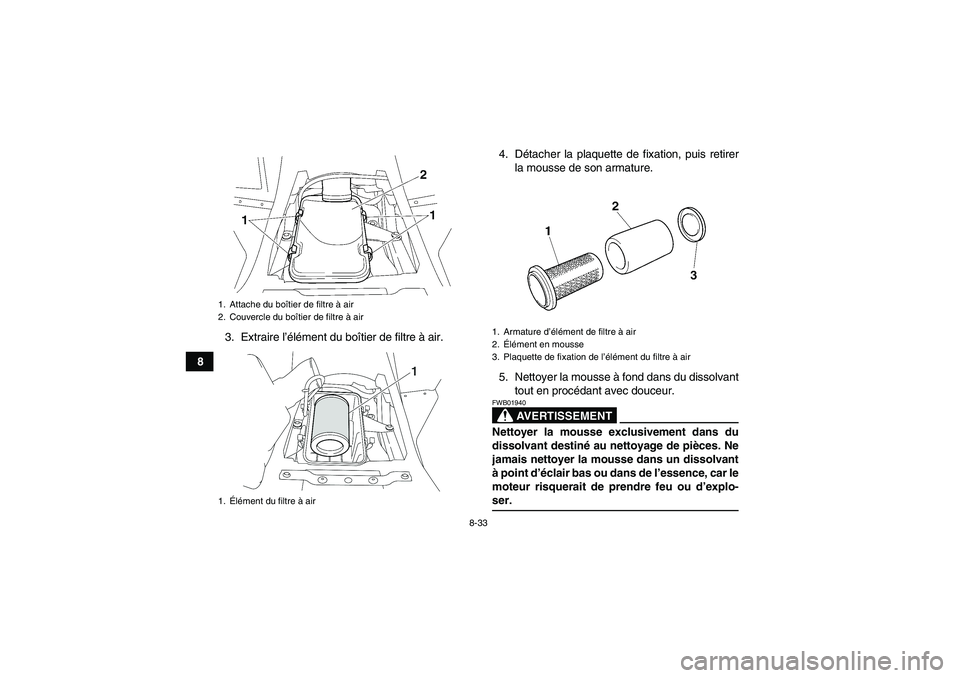 YAMAHA WOLVERINE 450 2006  Notices Demploi (in French) 8-33
83. Extraire l’élément du boîtier de filtre à air.4. Détacher la plaquette de fixation, puis retirer
la mousse de son armature.
5. Nettoyer la mousse à fond dans du dissolvant
tout en pro