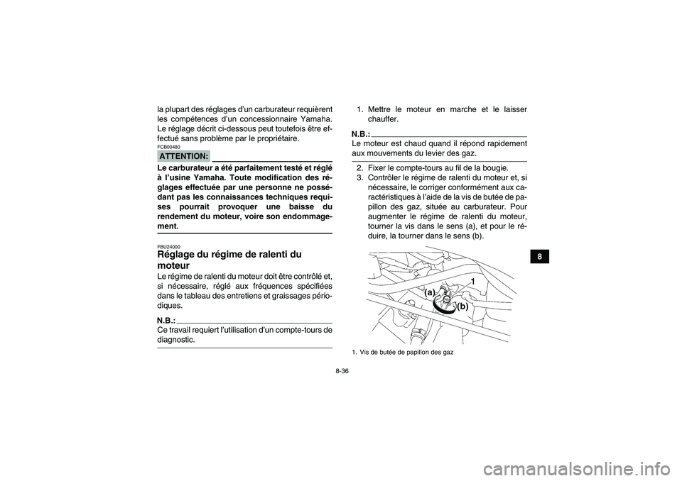 YAMAHA WOLVERINE 450 2006  Notices Demploi (in French) 8-36
8 la plupart des réglages d’un carburateur requièrent
les compétences d’un concessionnaire Yamaha.
Le réglage décrit ci-dessous peut toutefois être ef-
fectué sans problème par le pro