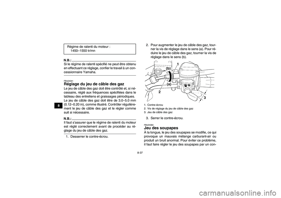 YAMAHA WOLVERINE 450 2006  Notices Demploi (in French) 8-37
8
N.B.:Si le régime de ralenti spécifié ne peut être obtenu
en effectuant ce réglage, confier le travail à un con-cessionnaire Yamaha.FBU24041Réglage du jeu de câble des gaz Le jeu de câ