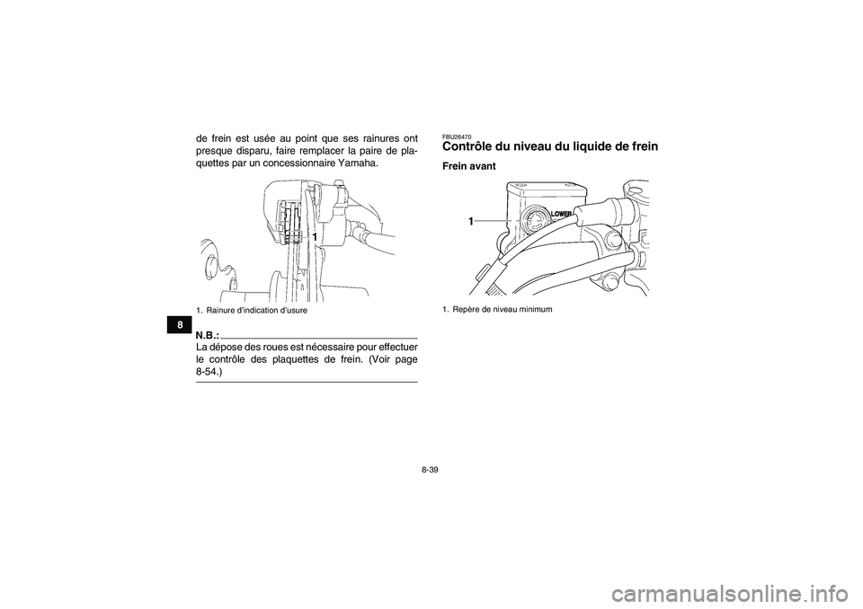 YAMAHA WOLVERINE 450 2006  Notices Demploi (in French) 8-39
8de frein est usée au point que ses rainures ont
presque disparu, faire remplacer la paire de pla-
quettes par un concessionnaire Yamaha.
N.B.:La dépose des roues est nécessaire pour effectuer