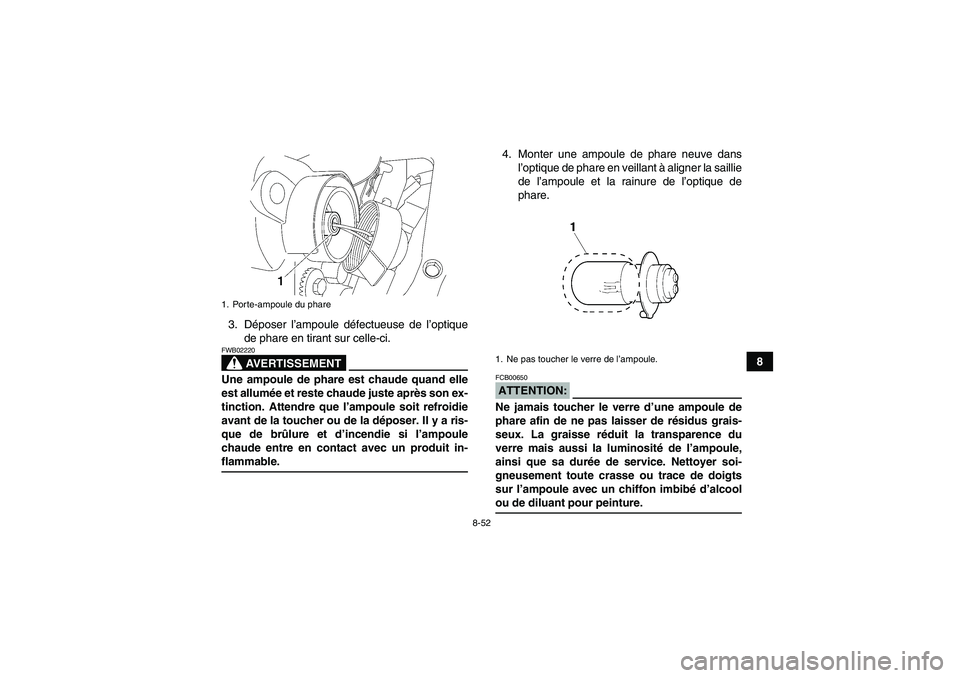 YAMAHA WOLVERINE 450 2006 Notices Demploi (in French) 8-52
8 3. Déposer l’ampoule défectueuse de l’optique
de phare en tirant sur celle-ci.
AVERTISSEMENT
FWB02220Une ampoule de phare est chaude quand elle
est allumée et reste chaude juste après s YAMAHA WOLVERINE 450 2006 Notices Demploi (in French) 8-52
8 3. Déposer l’ampoule défectueuse de l’optique
de phare en tirant sur celle-ci.
AVERTISSEMENT
FWB02220Une ampoule de phare est chaude quand elle
est allumée et reste chaude juste après s