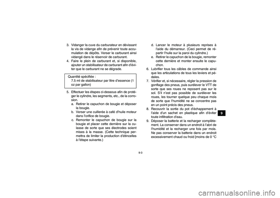 YAMAHA WOLVERINE 450 2006  Notices Demploi (in French) 9-3
9 3. Vidanger la cuve du carburateur en dévissant
la vis de vidange afin de prévenir toute accu-
mulation de dépôts. Verser le carburant ainsi
vidangé dans le réservoir de carburant.
4. Fair