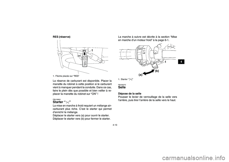 YAMAHA WOLVERINE 450 2006  Notices Demploi (in French) 4-13
4 RES (réserve)
La réserve de carburant est disponible. Placer la
manette du robinet à cette position si le carburant
vient à manquer pendant la conduite. Dans ce cas,
faire le plein dès que