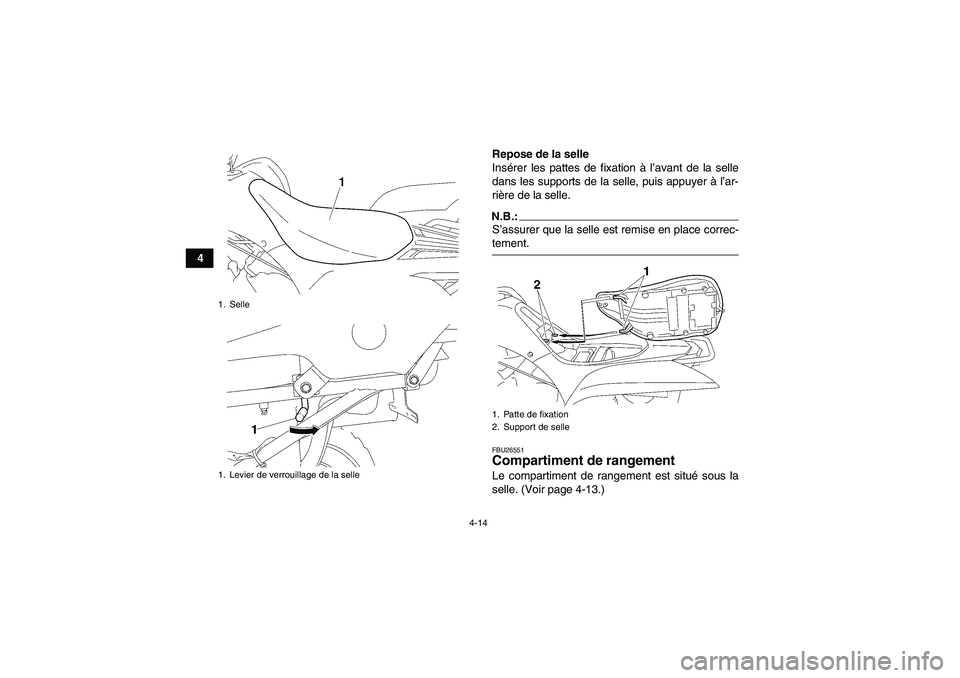 YAMAHA WOLVERINE 450 2006  Notices Demploi (in French) 4-14
4Repose de la selle
Insérer les pattes de fixation à l’avant de la selle
dans les supports de la selle, puis appuyer à l’ar-
rière de la selle.
N.B.:S’assurer que la selle est remise en