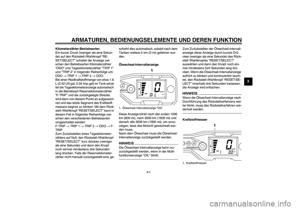 YAMAHA WR 125R 2013  Betriebsanleitungen (in German) ARMATUREN, BEDIENUNGSELEMENTE UND DEREN FUNKTION
3-4
3
Kilometerzähler-Betriebsarten
Ein kurzer Druck (weniger als eine Sekun-
de) auf den Rückstell-/Wahlknopf “RE-
SET/SELECT” schaltet die Anze