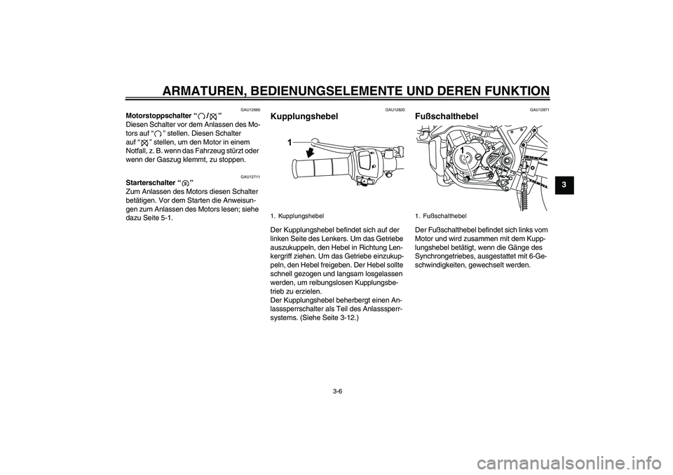 YAMAHA WR 125R 2013  Betriebsanleitungen (in German) ARMATUREN, BEDIENUNGSELEMENTE UND DEREN FUNKTION
3-6
3
GAU12660
Motorstoppschalter“/” 
Diesen Schalter vor dem Anlassen des Mo-
tors auf“” stellen. Diesen Schalter 
auf“” stellen, um den M