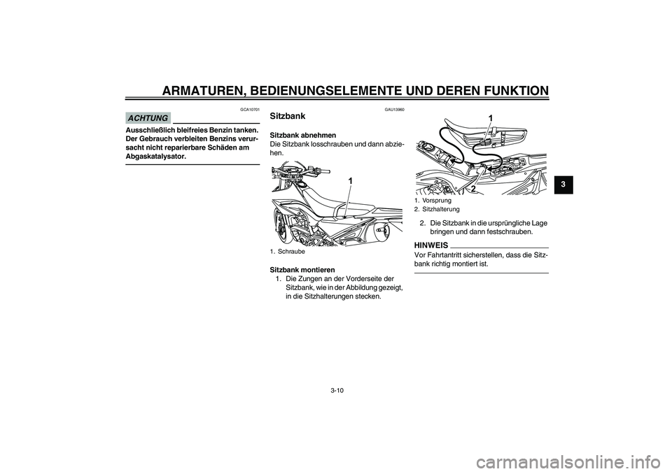 YAMAHA WR 125R 2013  Betriebsanleitungen (in German) ARMATUREN, BEDIENUNGSELEMENTE UND DEREN FUNKTION
3-10
3
ACHTUNG
GCA10701
Ausschließlich bleifreies Benzin tanken. 
Der Gebrauch verbleiten Benzins verur-
sacht nicht reparierbare Schäden am 
Abgaska