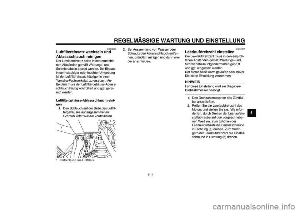YAMAHA WR 125R 2013  Betriebsanleitungen (in German) REGELMÄSSIGE WARTUNG UND EINSTELLUNG
6-14
6
GAUM2390
Luftfiltereinsatz wechseln und 
Ablassschlauch reinigen Der Luftfiltereinsatz sollte in den empfohle-
nen Abständen gemäß Wartungs- und 
Schmie