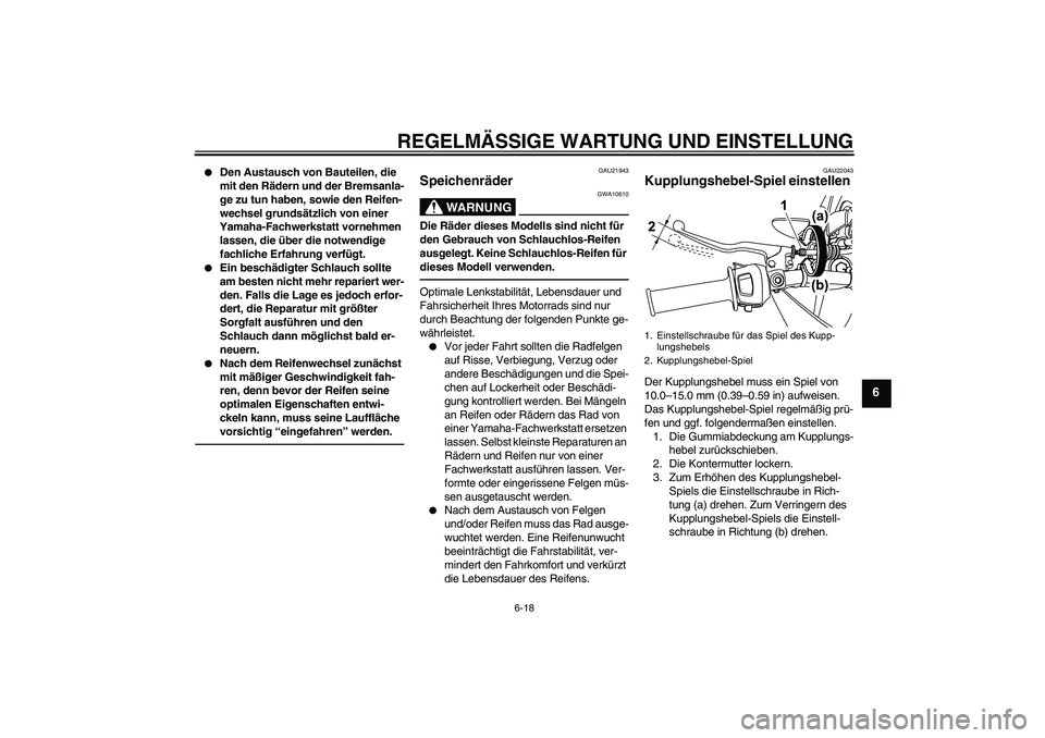 YAMAHA WR 125R 2013  Betriebsanleitungen (in German) REGELMÄSSIGE WARTUNG UND EINSTELLUNG
6-18
6

Den Austausch von Bauteilen, die 
mit den Rädern und der Bremsanla-
ge zu tun haben, sowie den Reifen-
wechsel grundsätzlich von einer 
Yamaha-Fachwerk