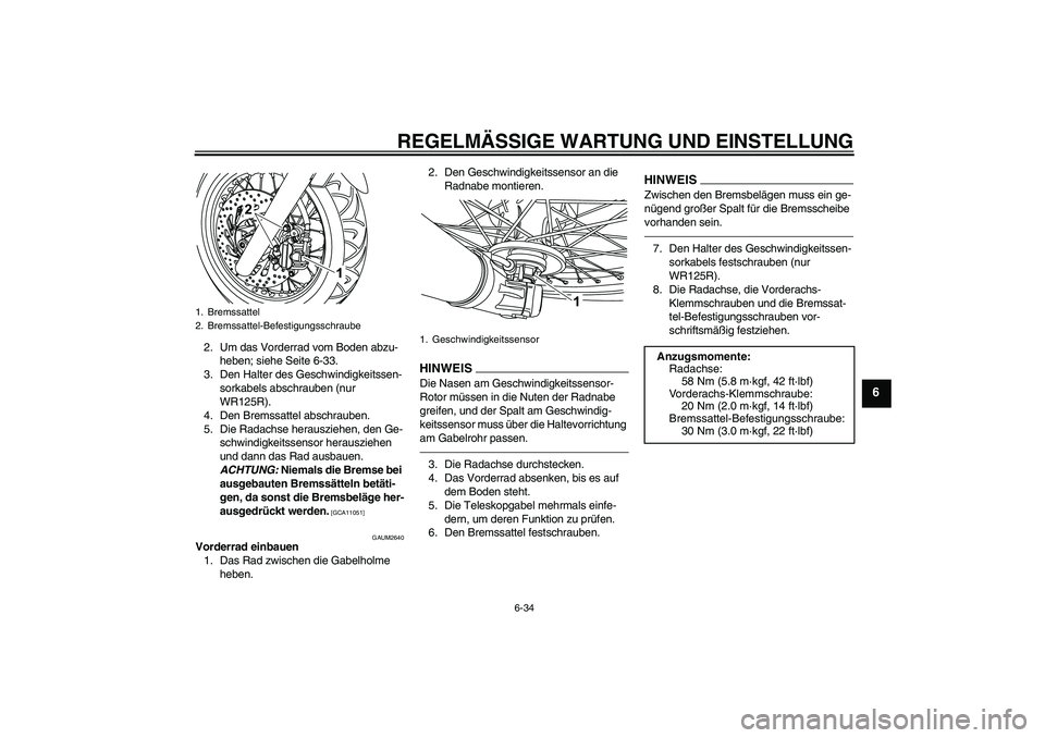 YAMAHA WR 125R 2013  Betriebsanleitungen (in German) REGELMÄSSIGE WARTUNG UND EINSTELLUNG
6-34
6
2. Um das Vorderrad vom Boden abzu-
heben; siehe Seite 6-33.
3. Den Halter des Geschwindigkeitssen-
sorkabels abschrauben (nur 
WR125R).
4. Den Bremssattel