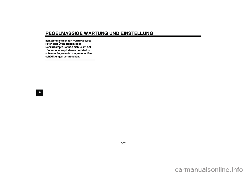 YAMAHA WR 125R 2013  Betriebsanleitungen (in German) REGELMÄSSIGE WARTUNG UND EINSTELLUNG
6-37
6
lich Zündflammen für Warmwasserbe-
reiter oder Öfen. Benzin oder 
Benzindämpfe können sich leicht ent-
zünden oder explodieren und dadurch 
schwere A
