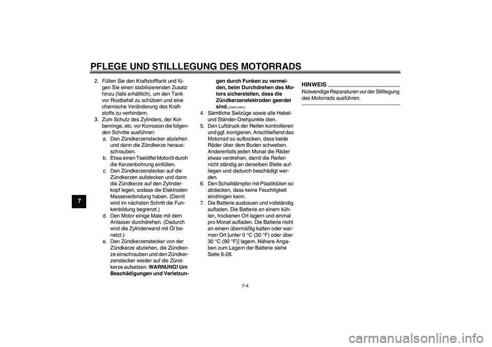 YAMAHA WR 125R 2013  Betriebsanleitungen (in German) PFLEGE UND STILLLEGUNG DES MOTORRADS
7-4
7
2. Füllen Sie den Kraftstofftank und fü-
gen Sie einen stabilisierenden Zusatz 
hinzu (falls erhältlich), um den Tank 
vor Rostbefall zu schützen und ein