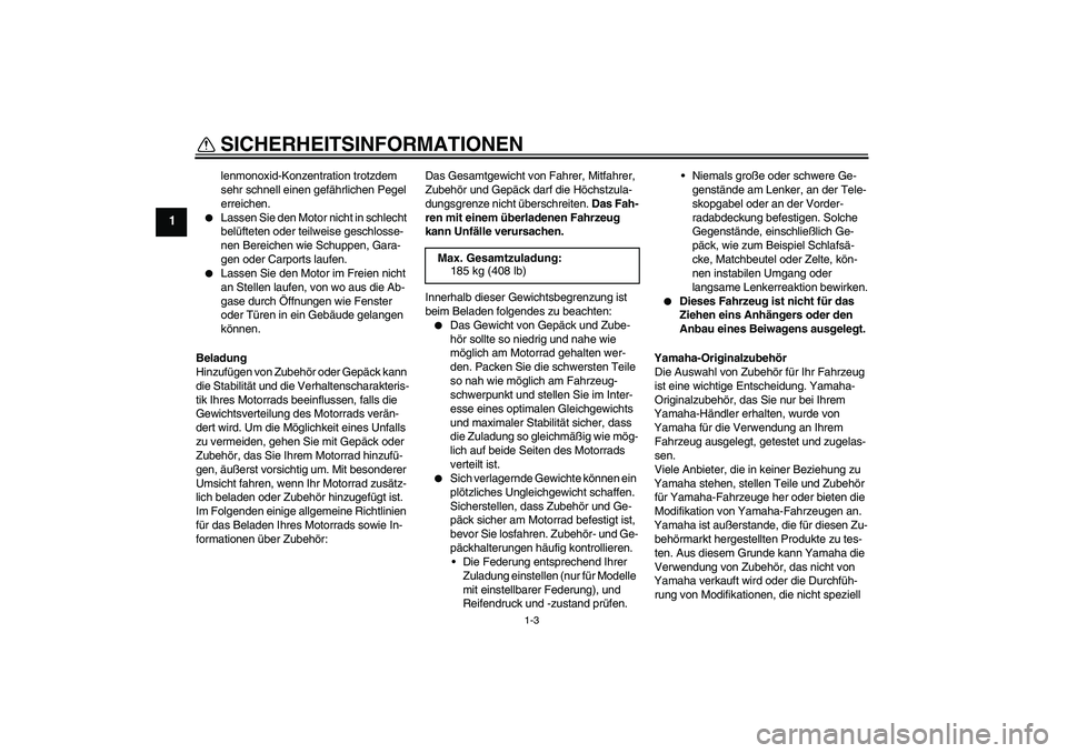 YAMAHA WR 125R 2013  Betriebsanleitungen (in German) SICHERHEITSINFORMATIONEN
1-3
1
lenmonoxid-Konzentration trotzdem 
sehr schnell einen gefährlichen Pegel 
erreichen.

Lassen Sie den Motor nicht in schlecht 
belüfteten oder teilweise geschlosse-
ne