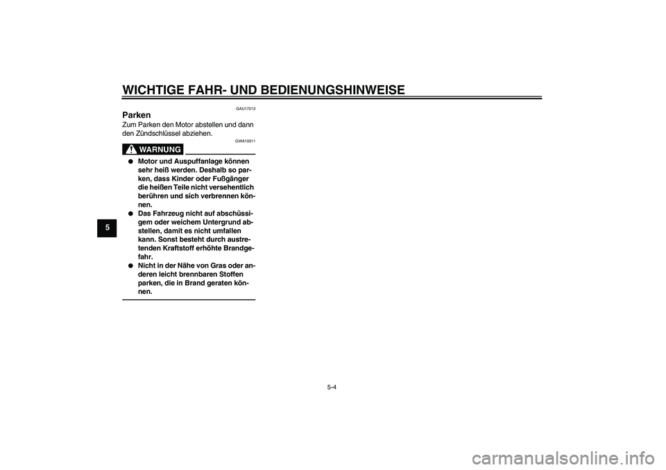 YAMAHA WR 125R 2010  Betriebsanleitungen (in German) WICHTIGE FAHR- UND BEDIENUNGSHINWEISE
5-4
5
GAU17213
Parken Zum Parken den Motor abstellen und dann 
den Zündschlüssel abziehen.
WARNUNG
GWA10311

Motor und Auspuffanlage können 
sehr heiß werden