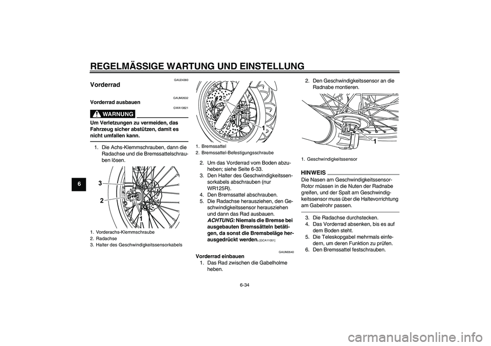 YAMAHA WR 125R 2010 Betriebsanleitungen (in German) REGELMÄSSIGE WARTUNG UND EINSTELLUNG
6-34
6
GAU24360
Vorderrad
GAUM2632
Vorderrad ausbauen
WARNUNG
GWA10821
Um Verletzungen zu vermeiden, das
Fahrzeug sicher abstützen, damit es
nicht umfallen ka YAMAHA WR 125R 2010 Betriebsanleitungen (in German) REGELMÄSSIGE WARTUNG UND EINSTELLUNG
6-34
6
GAU24360
Vorderrad
GAUM2632
Vorderrad ausbauen
WARNUNG
GWA10821
Um Verletzungen zu vermeiden, das
Fahrzeug sicher abstützen, damit es
nicht umfallen ka