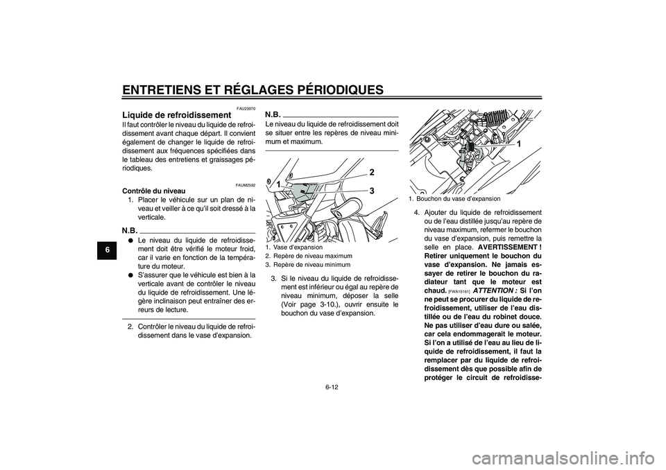 YAMAHA WR 125R 2010 Notices Demploi (in French) ENTRETIENS ET RÉGLAGES PÉRIODIQUES
6-12
6
FAU20070
Liquide de refroidissement Il faut contrôler le niveau du liquide de refroi-
dissement avant chaque départ. Il convient
également de changer le YAMAHA WR 125R 2010 Notices Demploi (in French) ENTRETIENS ET RÉGLAGES PÉRIODIQUES
6-12
6
FAU20070
Liquide de refroidissement Il faut contrôler le niveau du liquide de refroi-
dissement avant chaque départ. Il convient
également de changer le
