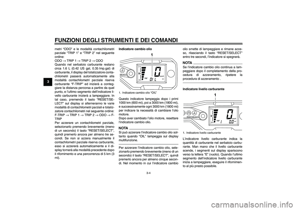 YAMAHA WR 125R 2010  Manuale duso (in Italian) FUNZIONI DEGLI STRUMENTI E DEI COMANDI
3-4
3
metri “ODO” e le modalità contachilometri
parziale “TRIP 1” e “TRIP 2” nel seguente
ordine:
ODO → TRIP 1 → TRIP 2 → ODO
Quando nel serba