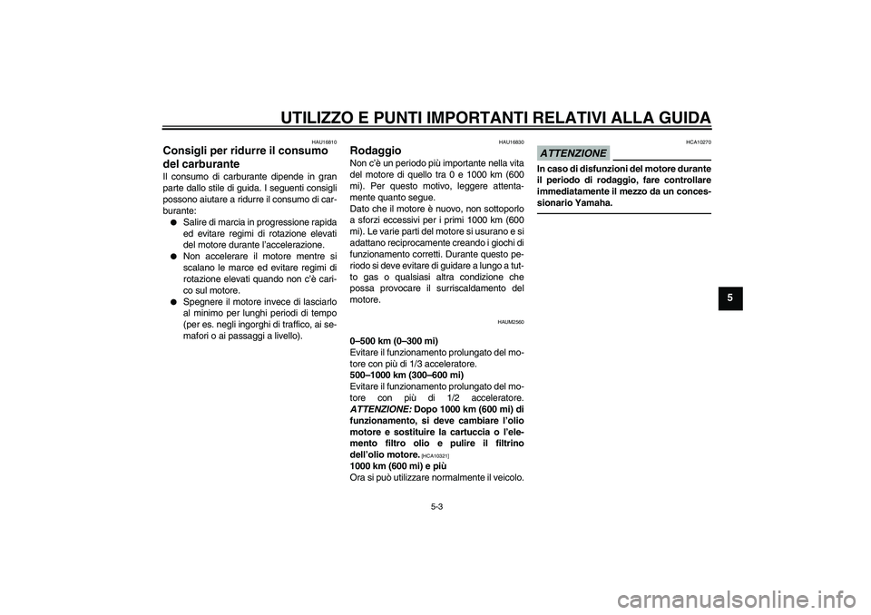 YAMAHA WR 125R 2010 Manuale duso (in Italian) UTILIZZO E PUNTI IMPORTANTI RELATIVI ALLA GUIDA
5-3
5
HAU16810
Consigli per ridurre il consumo
del carburante Il consumo di carburante dipende in gran
parte dallo stile di guida. I seguenti consigli
YAMAHA WR 125R 2010 Manuale duso (in Italian) UTILIZZO E PUNTI IMPORTANTI RELATIVI ALLA GUIDA
5-3
5
HAU16810
Consigli per ridurre il consumo
del carburante Il consumo di carburante dipende in gran
parte dallo stile di guida. I seguenti consigli