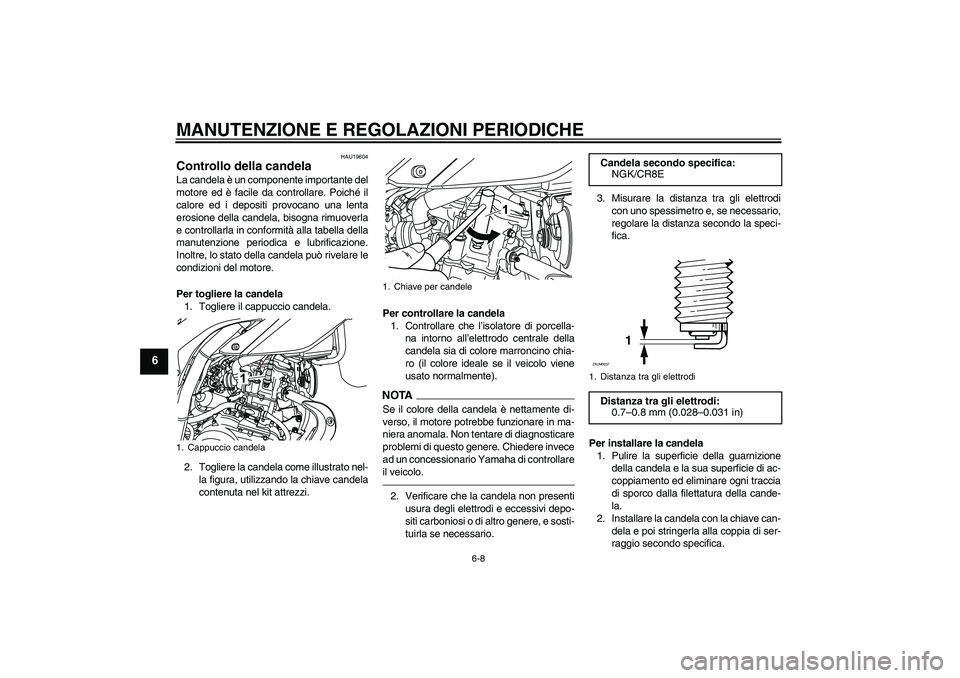 YAMAHA WR 125R 2010 Manuale duso (in Italian) MANUTENZIONE E REGOLAZIONI PERIODICHE
6-8
6
HAU19604
Controllo della candela La candela è un componente importante del
motore ed è facile da controllare. Poiché il
calore ed i depositi provocano un YAMAHA WR 125R 2010 Manuale duso (in Italian) MANUTENZIONE E REGOLAZIONI PERIODICHE
6-8
6
HAU19604
Controllo della candela La candela è un componente importante del
motore ed è facile da controllare. Poiché il
calore ed i depositi provocano un