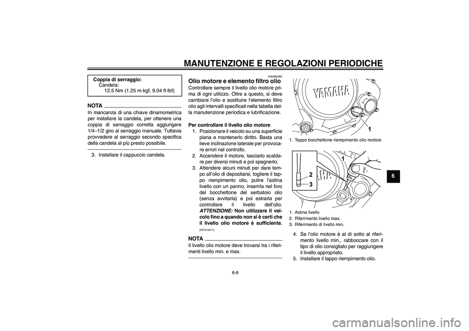 YAMAHA WR 125R 2010 Manuale duso (in Italian) MANUTENZIONE E REGOLAZIONI PERIODICHE
6-9
6
NOTAIn mancanza di una chiave dinamometrica
per installare la candela, per ottenere una
coppia di serraggio corretta aggiungere
1/4–1/2 giro al serraggio YAMAHA WR 125R 2010 Manuale duso (in Italian) MANUTENZIONE E REGOLAZIONI PERIODICHE
6-9
6
NOTAIn mancanza di una chiave dinamometrica
per installare la candela, per ottenere una
coppia di serraggio corretta aggiungere
1/4–1/2 giro al serraggio