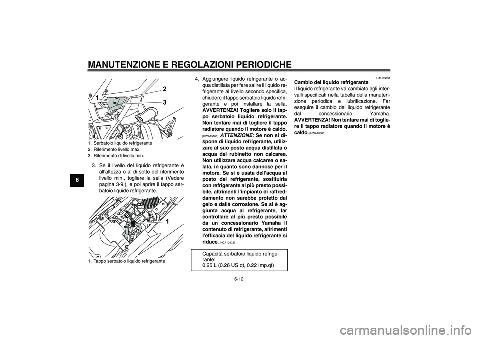 YAMAHA WR 125R 2010 Manuale duso (in Italian) MANUTENZIONE E REGOLAZIONI PERIODICHE
6-12
6
3. Se il livello del liquido refrigerante è
all’altezza o al di sotto del riferimento
livello min., togliere la sella (Vedere
pagina 3-9.), e poi aprire YAMAHA WR 125R 2010 Manuale duso (in Italian) MANUTENZIONE E REGOLAZIONI PERIODICHE
6-12
6
3. Se il livello del liquido refrigerante è
all’altezza o al di sotto del riferimento
livello min., togliere la sella (Vedere
pagina 3-9.), e poi aprire