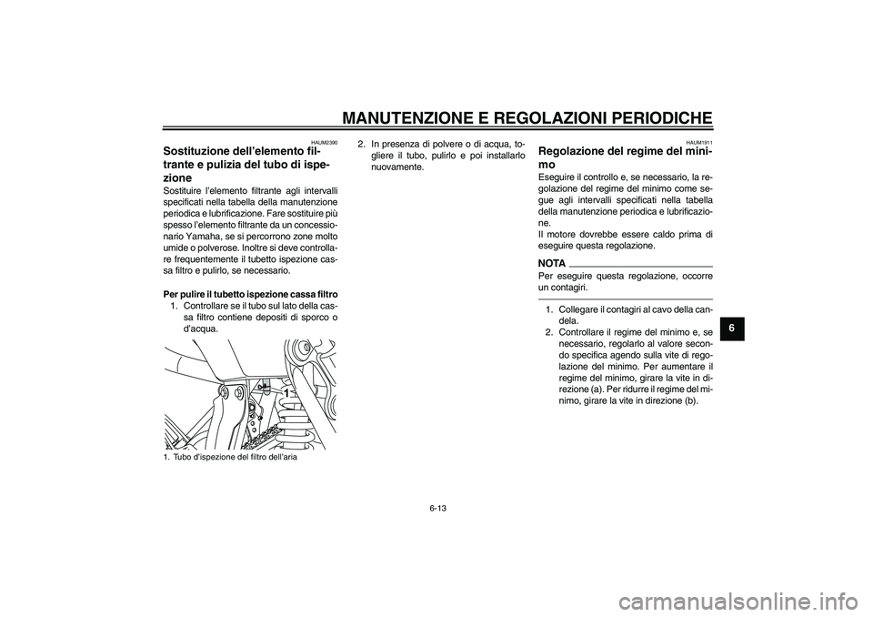 YAMAHA WR 125R 2010 Manuale duso (in Italian) MANUTENZIONE E REGOLAZIONI PERIODICHE
6-13
6
HAUM2390
Sostituzione dell’elemento fil-
trante e pulizia del tubo di ispe-
zione Sostituire l’elemento filtrante agli intervalli
specificati nella tab YAMAHA WR 125R 2010 Manuale duso (in Italian) MANUTENZIONE E REGOLAZIONI PERIODICHE
6-13
6
HAUM2390
Sostituzione dell’elemento fil-
trante e pulizia del tubo di ispe-
zione Sostituire l’elemento filtrante agli intervalli
specificati nella tab