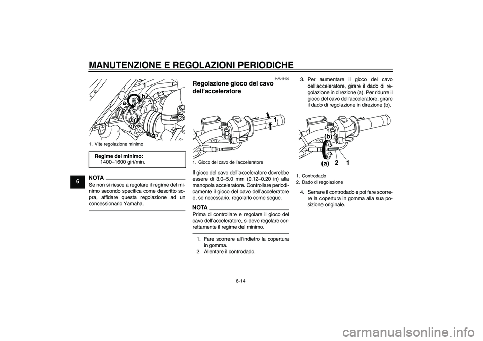 YAMAHA WR 125R 2010 Manuale duso (in Italian) MANUTENZIONE E REGOLAZIONI PERIODICHE
6-14
6
NOTASe non si riesce a regolare il regime del mi-
nimo secondo specifica come descritto so-
pra, affidare questa regolazione ad un
concessionario Yamaha.
H YAMAHA WR 125R 2010 Manuale duso (in Italian) MANUTENZIONE E REGOLAZIONI PERIODICHE
6-14
6
NOTASe non si riesce a regolare il regime del mi-
nimo secondo specifica come descritto so-
pra, affidare questa regolazione ad un
concessionario Yamaha.
H