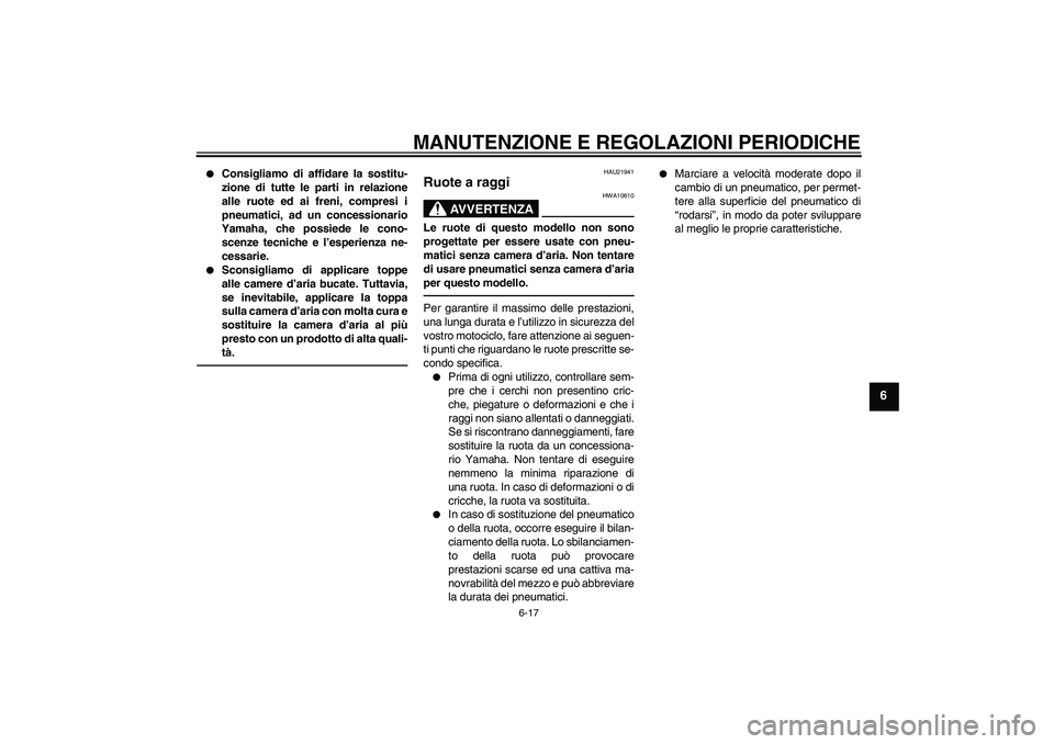 YAMAHA WR 125R 2010 Manuale duso (in Italian) MANUTENZIONE E REGOLAZIONI PERIODICHE
6-17
6
Consigliamo di affidare la sostitu-
zione di tutte le parti in relazione
alle ruote ed ai freni, compresi i
pneumatici, ad un concessionario
Yamaha, che YAMAHA WR 125R 2010 Manuale duso (in Italian) MANUTENZIONE E REGOLAZIONI PERIODICHE
6-17
6
Consigliamo di affidare la sostitu-
zione di tutte le parti in relazione
alle ruote ed ai freni, compresi i
pneumatici, ad un concessionario
Yamaha, che
