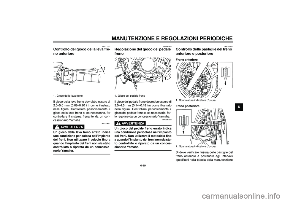 YAMAHA WR 125R 2010 Manuale duso (in Italian) MANUTENZIONE E REGOLAZIONI PERIODICHE
6-19
6
HAUT1221
Controllo del gioco della leva fre-
no anteriore Il gioco della leva freno dovrebbe essere di
2.0–5.0 mm (0.08–0.20 in) come illustrato
nella YAMAHA WR 125R 2010 Manuale duso (in Italian) MANUTENZIONE E REGOLAZIONI PERIODICHE
6-19
6
HAUT1221
Controllo del gioco della leva fre-
no anteriore Il gioco della leva freno dovrebbe essere di
2.0–5.0 mm (0.08–0.20 in) come illustrato
nella