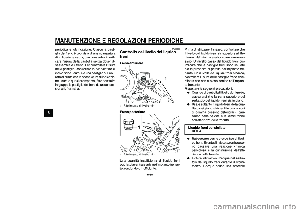 YAMAHA WR 125R 2010 Manuale duso (in Italian) MANUTENZIONE E REGOLAZIONI PERIODICHE
6-20
6
periodica e lubrificazione. Ciascuna pasti-
glia del freno è provvista di una scanalatura
di indicazione usura, che consente di verifi-
care l’usura del YAMAHA WR 125R 2010 Manuale duso (in Italian) MANUTENZIONE E REGOLAZIONI PERIODICHE
6-20
6
periodica e lubrificazione. Ciascuna pasti-
glia del freno è provvista di una scanalatura
di indicazione usura, che consente di verifi-
care l’usura del