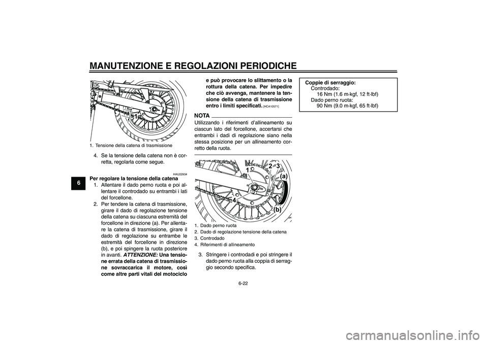 YAMAHA WR 125R 2010 Manuale duso (in Italian) MANUTENZIONE E REGOLAZIONI PERIODICHE
6-22
6
4. Se la tensione della catena non è cor-
retta, regolarla come segue.
HAU22934
Per regolare la tensione della catena
1. Allentare il dado perno ruota e p YAMAHA WR 125R 2010 Manuale duso (in Italian) MANUTENZIONE E REGOLAZIONI PERIODICHE
6-22
6
4. Se la tensione della catena non è cor-
retta, regolarla come segue.
HAU22934
Per regolare la tensione della catena
1. Allentare il dado perno ruota e p